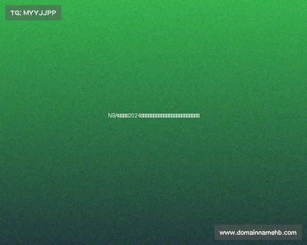 NBA东部联盟2024赛季最新赛程安排全面解析比赛时间与对阵详细一览